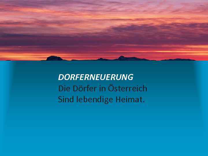 DORFERNEUERUNG Die Dörfer in Österreich Sind lebendige Heimat. 