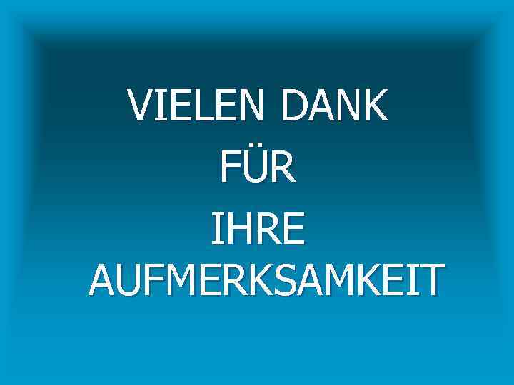 VIELEN DANK FÜR IHRE AUFMERKSAMKEIT 