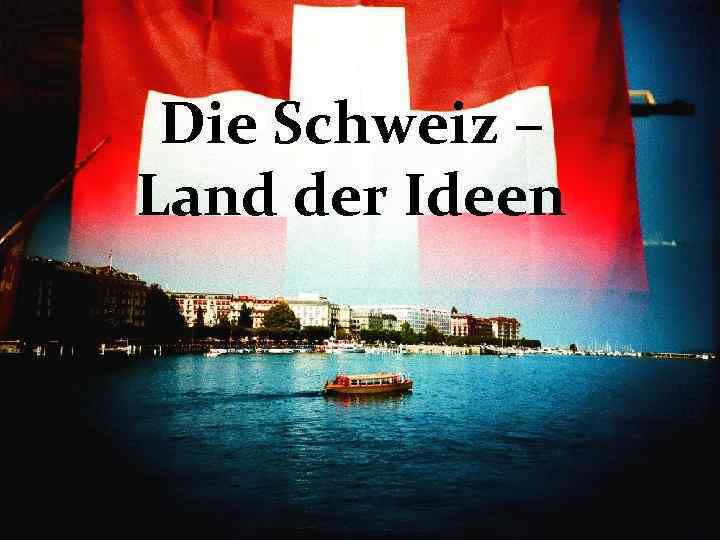 Die Schweiz – Land der Ideen 