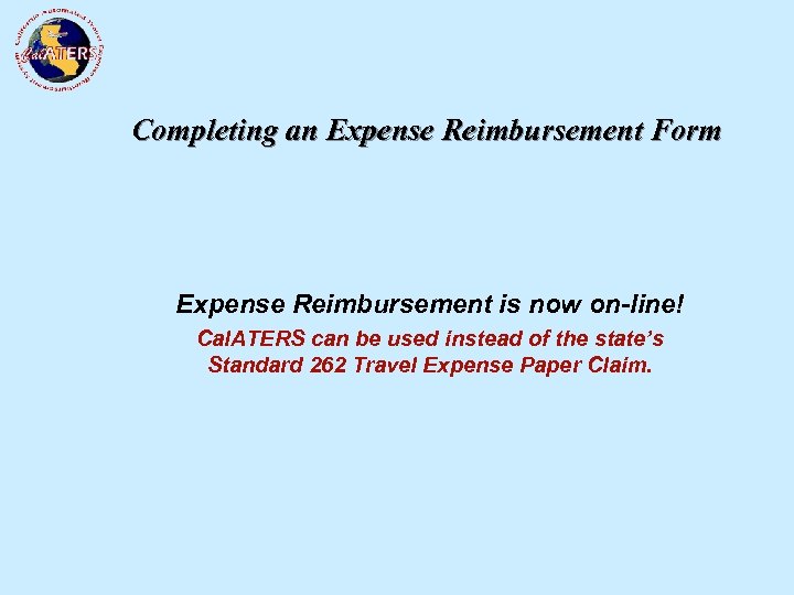 Completing an Expense Reimbursement Form Expense Reimbursement is now on-line! Cal. ATERS can be