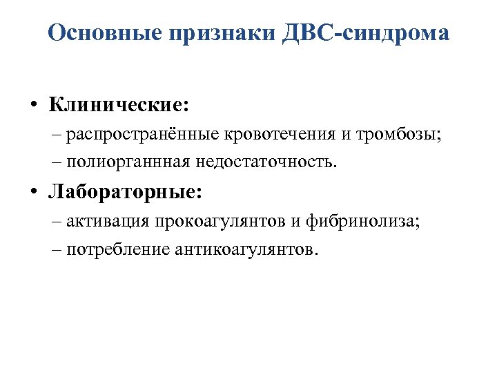 Основные признаки ДВС-синдрома • Клинические: – распространённые кровотечения и тромбозы; – полиорганнная недостаточность. •