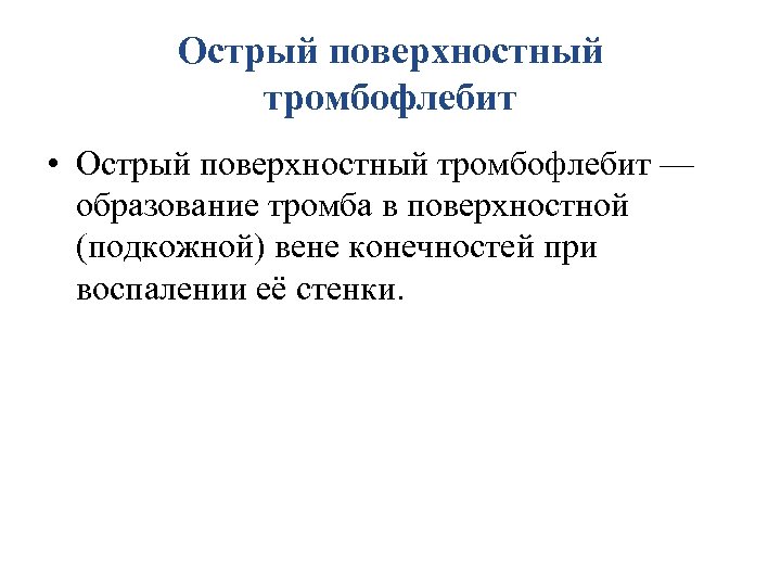 Острый поверхностный тромбофлебит • Острый поверхностный тромбофлебит — образование тромба в поверхностной (подкожной) вене