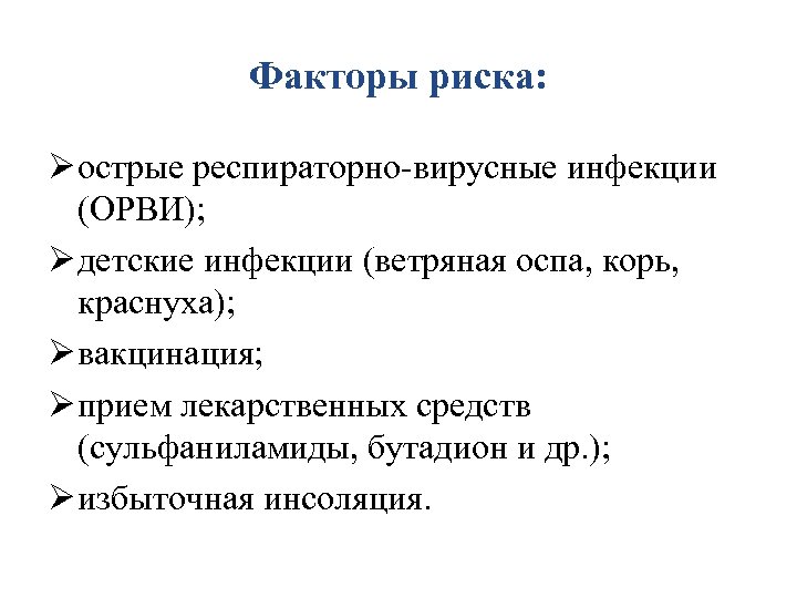 Факторы риска: Ø острые респираторно-вирусные инфекции (ОРВИ); Ø детские инфекции (ветряная оспа, корь, краснуха);