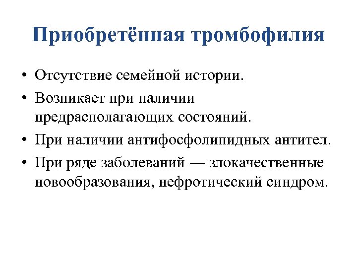 Приобретённая тромбофилия • Отсутствие семейной истории. • Возникает при наличии предрасполагающих состояний. • При