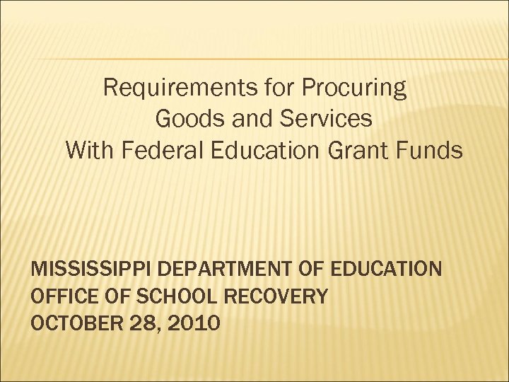 Requirements for Procuring Goods and Services With Federal Education Grant Funds MISSISSIPPI DEPARTMENT OF