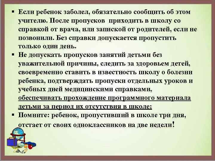 § Если ребенок заболел, обязательно сообщить об этом учителю. После пропусков приходить в школу