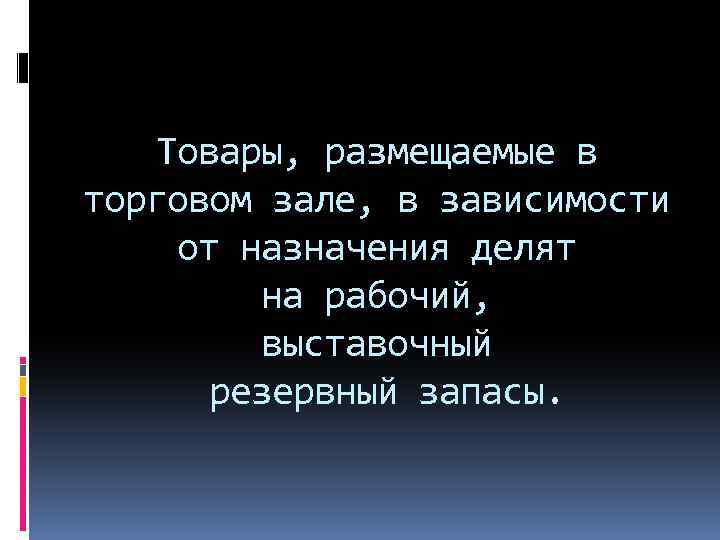 Товары, размещаемые в торговом зале, в зависимости от назначения делят на рабочий, выставочный резервный