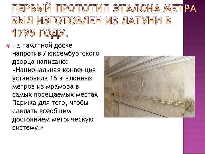  На памятной доске напротив Люксембургского дворца написано: «Национальная конвенция установила 16 эталонных метров