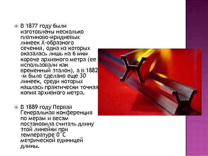  В 1877 году были изготовлены несколько платиново-иридиевых линеек Х-образного сечения, одна из которых