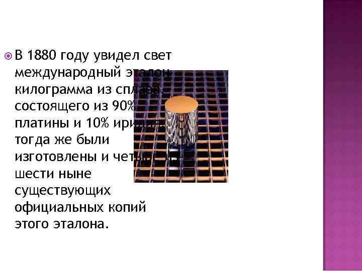  В 1880 году увидел свет международный эталон килограмма из сплава, состоящего из 90%