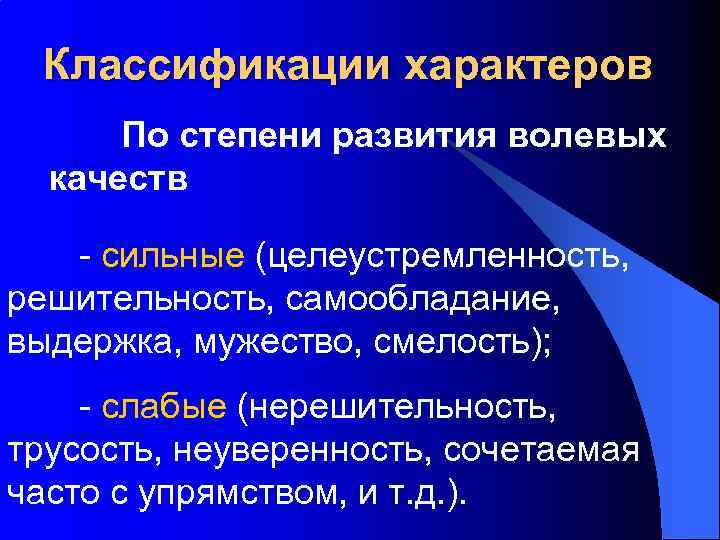 Классификации характеров По степени развития волевых качеств - сильные (целеустремленность, решительность, самообладание, выдержка, мужество,