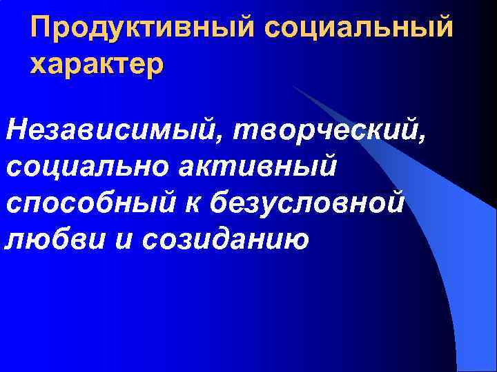 Продуктивный социальный характер Независимый, творческий, социально активный способный к безусловной любви и созиданию 