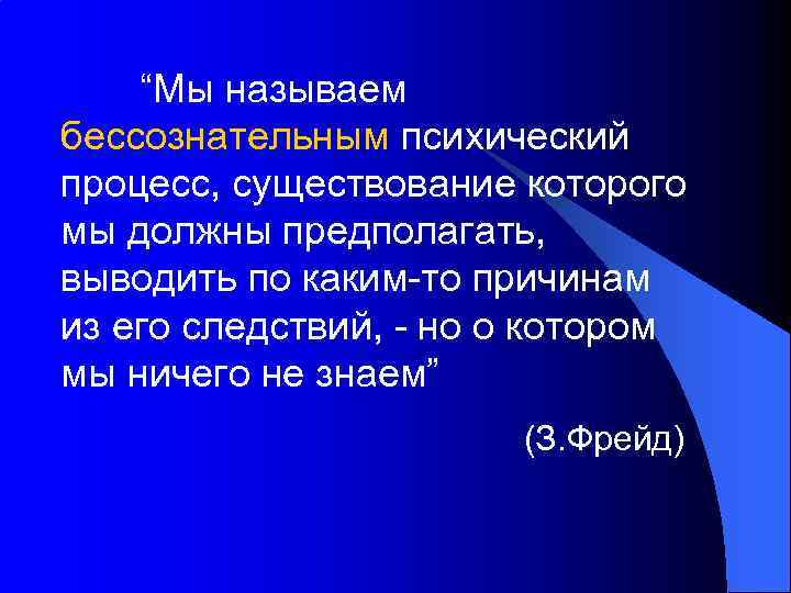 “Мы называем бессознательным психический процесс, существование которого мы должны предполагать, выводить по каким-то причинам