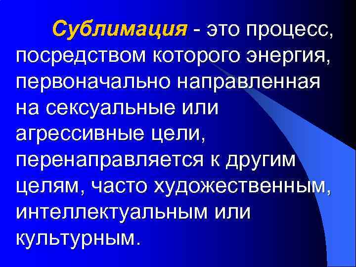 Сублимация - это процесс, посредством которого энергия, первоначально направленная на сексуальные или агрессивные цели,
