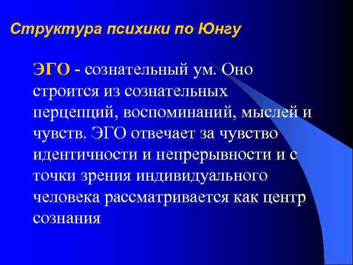Структура психики по Юнгу ЭГО - сознательный ум. Оно строится из сознательных перцепций, воспоминаний,