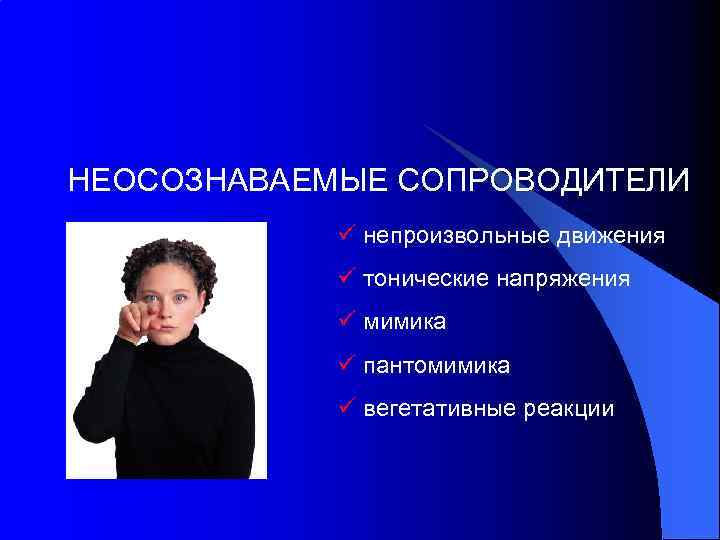 НЕОСОЗНАВАЕМЫЕ СОПРОВОДИТЕЛИ ü непроизвольные движения ü тонические напряжения ü мимика ü пантомимика ü вегетативные