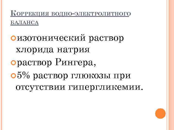 КОРРЕКЦИЯ ВОДНО-ЭЛЕКТРОЛИТНОГО БАЛАНСА изотонический раствор хлорида натрия раствор Рингера, 5% раствор глюкозы при отсутствии