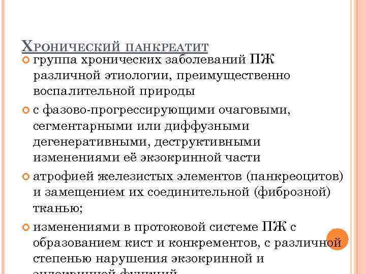 ХРОНИЧЕСКИЙ ПАНКРЕАТИТ группа хронических заболеваний ПЖ различной этиологии, преимущественно воспалительной природы с фазово-прогрессирующими очаговыми,