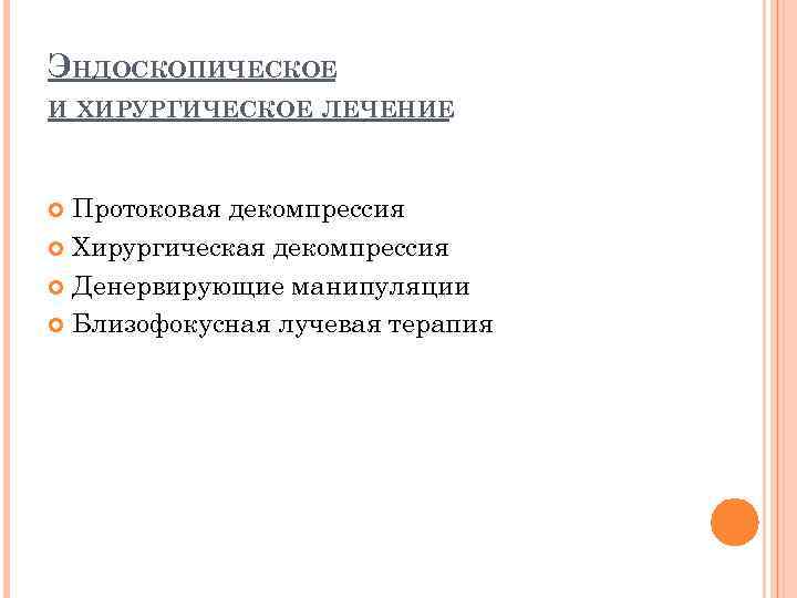 ЭНДОСКОПИЧЕСКОЕ И ХИРУРГИЧЕСКОЕ ЛЕЧЕНИЕ Протоковая декомпрессия Хирургическая декомпрессия Денервирующие манипуляции Близофокусная лучевая терапия 