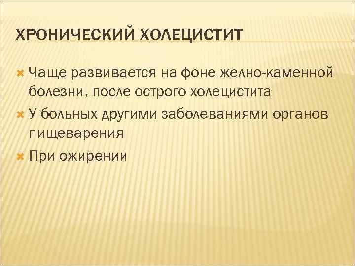 ХРОНИЧЕСКИЙ ХОЛЕЦИСТИТ Чаще развивается на фоне желно-каменной болезни, после острого холецистита У больных другими