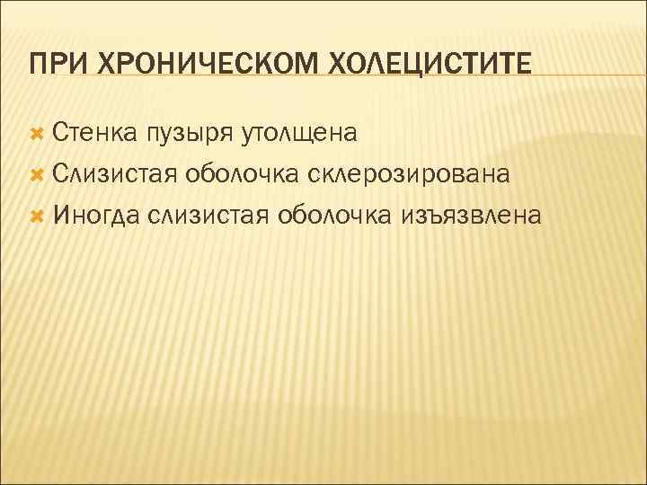 ПРИ ХРОНИЧЕСКОМ ХОЛЕЦИСТИТЕ Стенка пузыря утолщена Слизистая оболочка склерозирована Иногда слизистая оболочка изъязвлена 