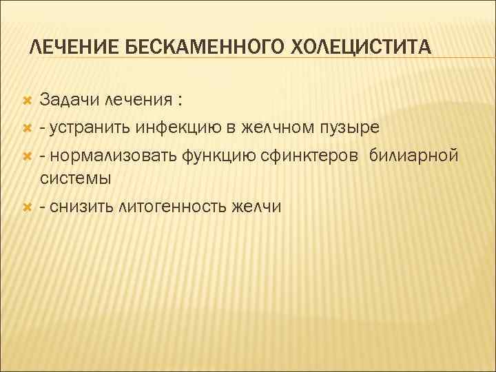ЛЕЧЕНИЕ БЕСКАМЕННОГО ХОЛЕЦИСТИТА Задачи лечения : - устранить инфекцию в желчном пузыре - нормализовать