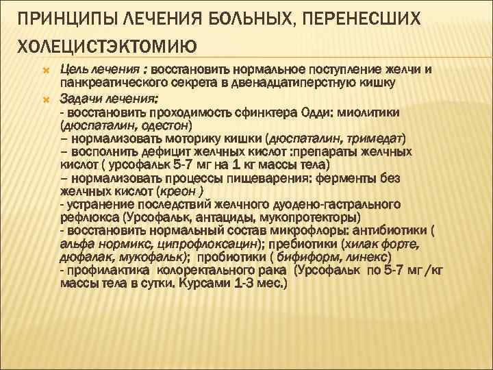 ПРИНЦИПЫ ЛЕЧЕНИЯ БОЛЬНЫХ, ПЕРЕНЕСШИХ ХОЛЕЦИСТЭКТОМИЮ Цель лечения : восстановить нормальное поступление желчи и панкреатического