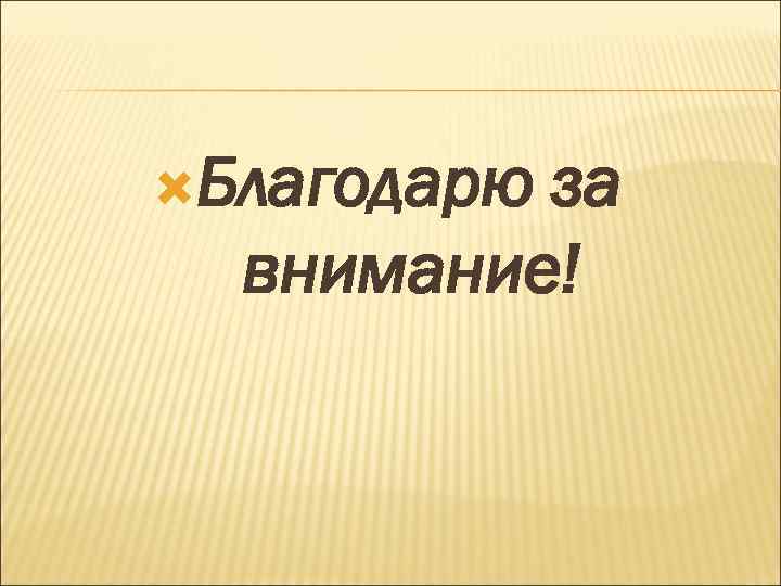  Благодарю за внимание! 