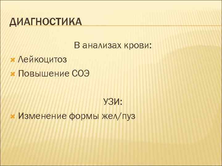 ДИАГНОСТИКА В анализах крови: Лейкоцитоз Повышение СОЭ УЗИ: Изменение формы жел/пуз 