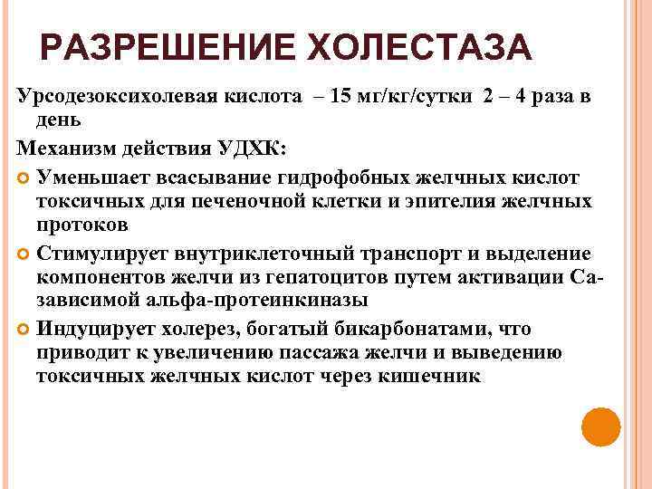 РАЗРЕШЕНИЕ ХОЛЕСТАЗА Урсодезоксихолевая кислота – 15 мг/кг/сутки 2 – 4 раза в день Механизм