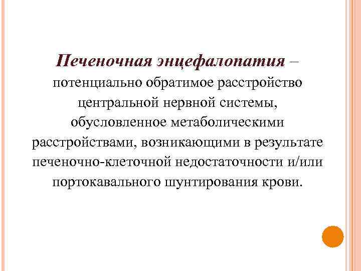 Печеночная энцефалопатия – потенциально обратимое расстройство центральной нервной системы, обусловленное метаболическими расстройствами, возникающими в