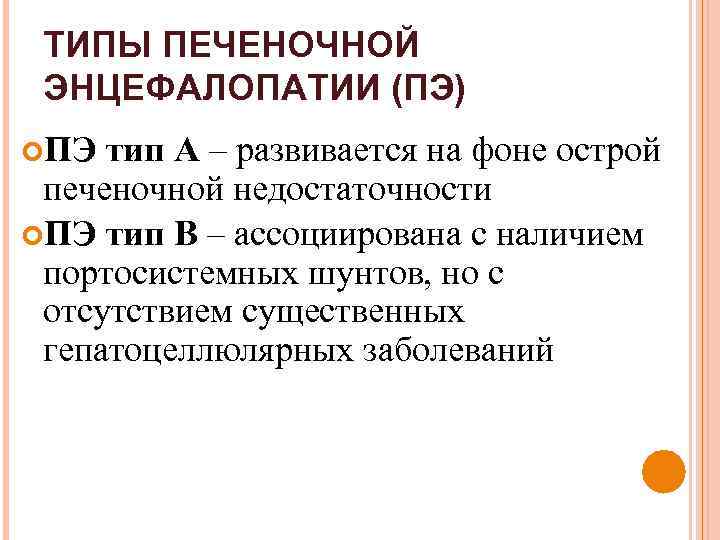ТИПЫ ПЕЧЕНОЧНОЙ ЭНЦЕФАЛОПАТИИ (ПЭ) ПЭ тип А – развивается на фоне острой печеночной недостаточности