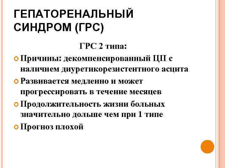 ГЕПАТОРЕНАЛЬНЫЙ СИНДРОМ (ГРС) ГРС 2 типа: Причины: декомпенсированный ЦП с наличием диуретикорезистентного асцита Развивается