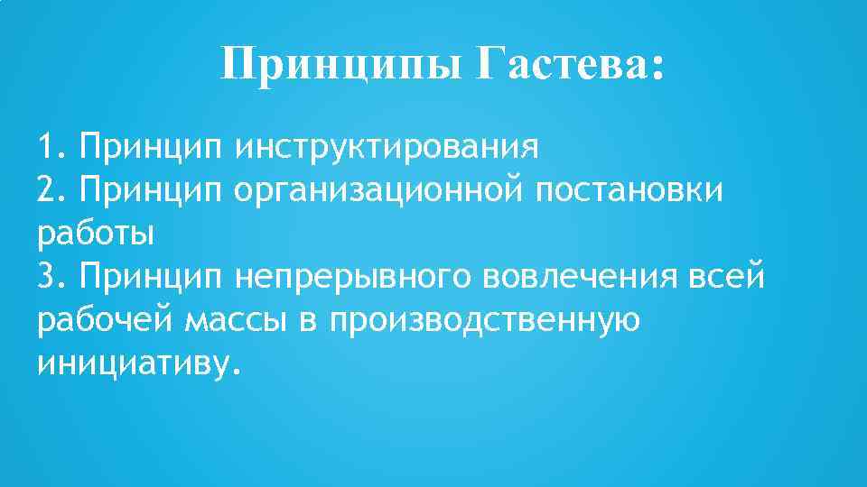 Принципы Гастева: 1. Принцип инструктирования 2. Принцип организационной постановки работы 3. Принцип непрерывного вовлечения