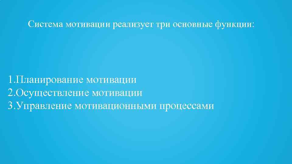 Система мотивации реализует три основные функции: 1. Планирование мотивации 2. Осуществление мотивации 3. Управление