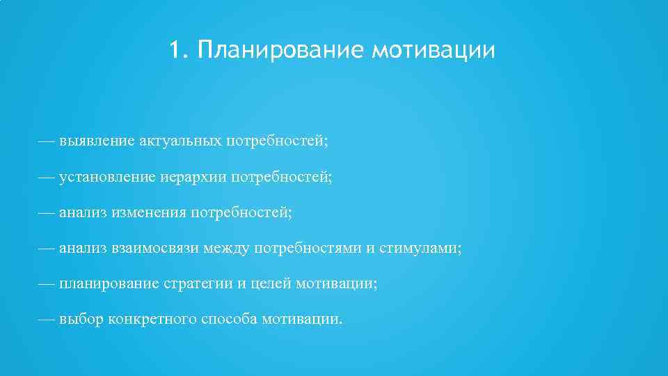 1. Планирование мотивации — выявление актуальных потребностей; — установление иерархии потребностей; — анализ изменения