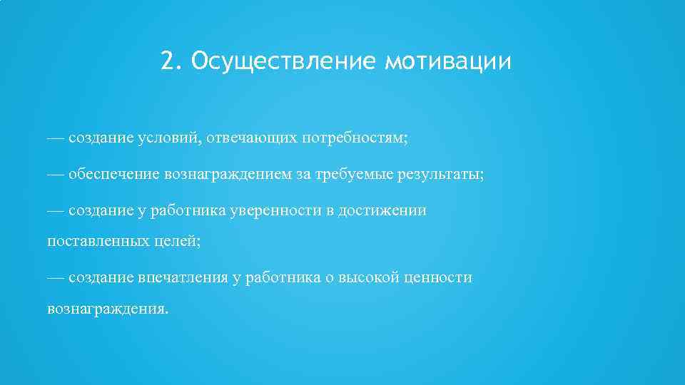 2. Осуществление мотивации — создание условий, отвечающих потребностям; — обеспечение вознаграждением за требуемые результаты;