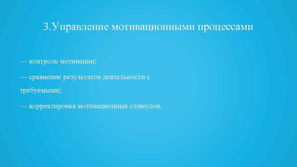 3. Управление мотивационными процессами — контроль мотивации; — сравнение результатов деятельности с требуемыми; —