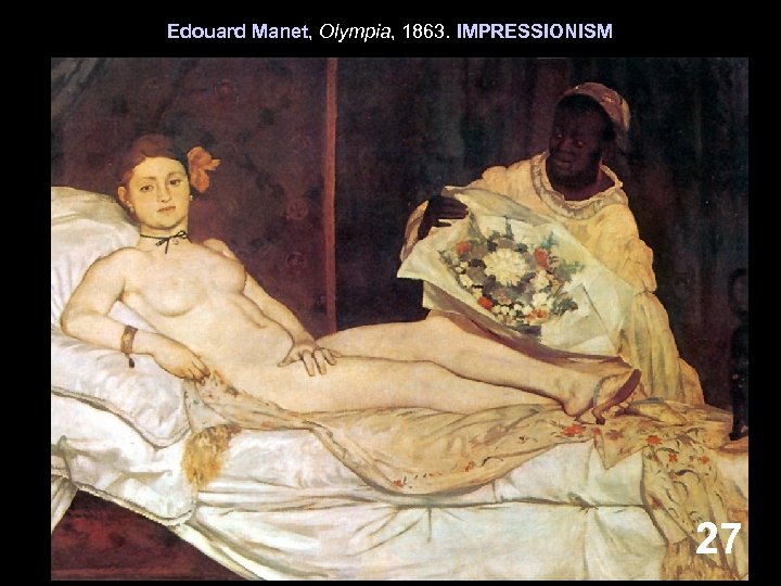 Edouard Manet, Olympia, 1863. IMPRESSIONISM 27 