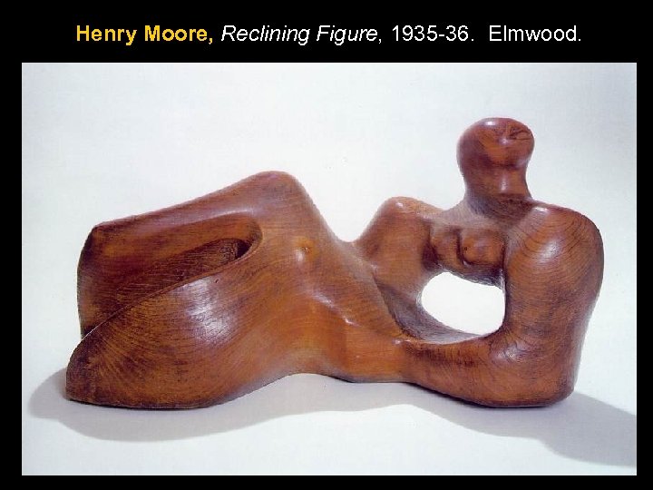 Henry Moore, Reclining Figure, 1935 -36. Elmwood. 