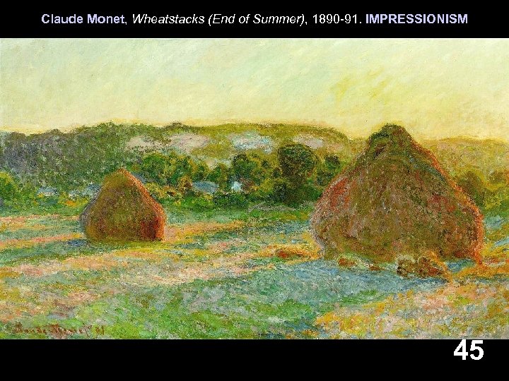 Claude Monet, Wheatstacks (End of Summer), 1890 -91. IMPRESSIONISM 45 