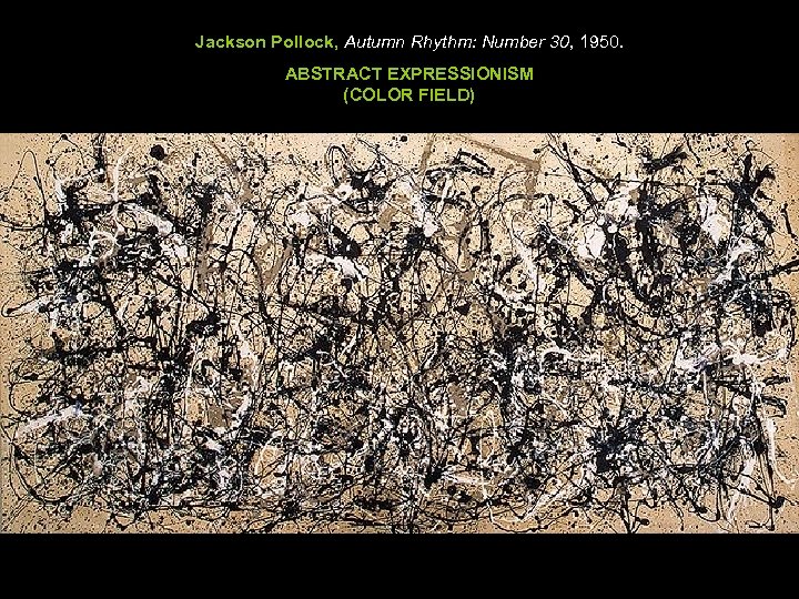 Jackson Pollock, Autumn Rhythm: Number 30, 1950. ABSTRACT EXPRESSIONISM (COLOR FIELD) 