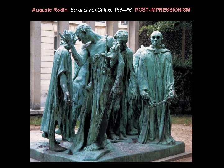 Auguste Rodin, Burghers of Calais, 1884 -86. POST-IMPRESSIONISM 