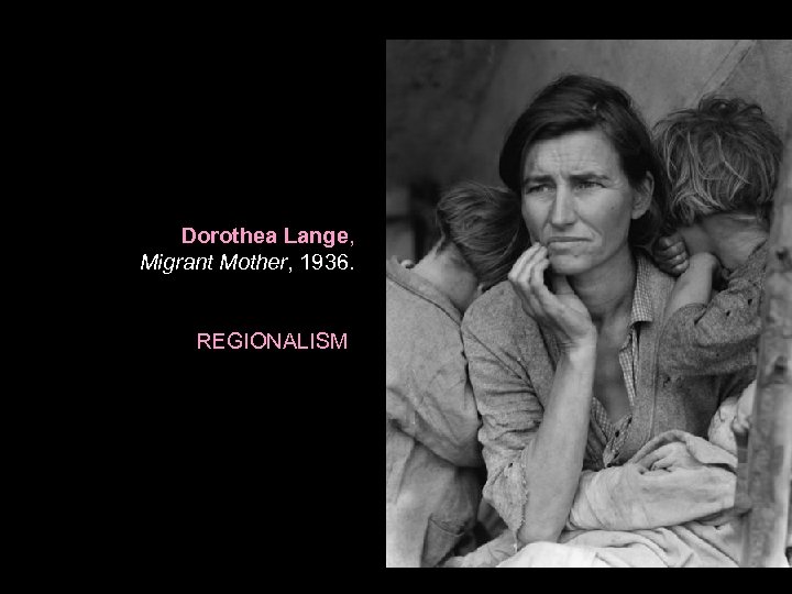 Dorothea Lange, Migrant Mother, 1936. REGIONALISM 