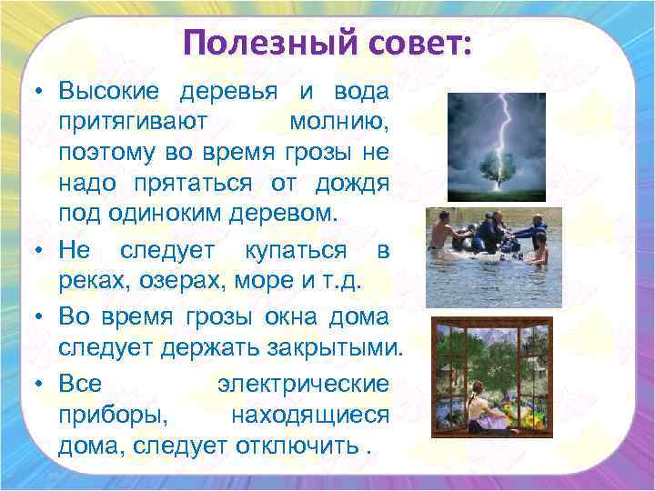 Полезный совет: • Высокие деревья и вода притягивают молнию, поэтому во время грозы не