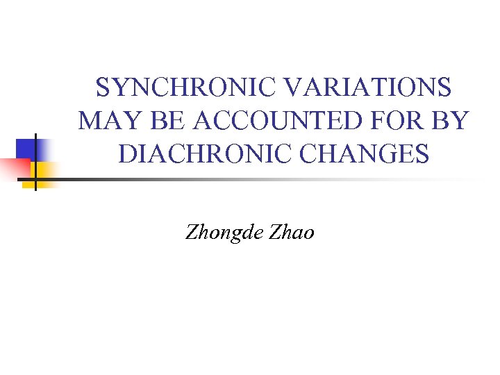 SYNCHRONIC VARIATIONS MAY BE ACCOUNTED FOR BY DIACHRONIC CHANGES Zhongde Zhao 