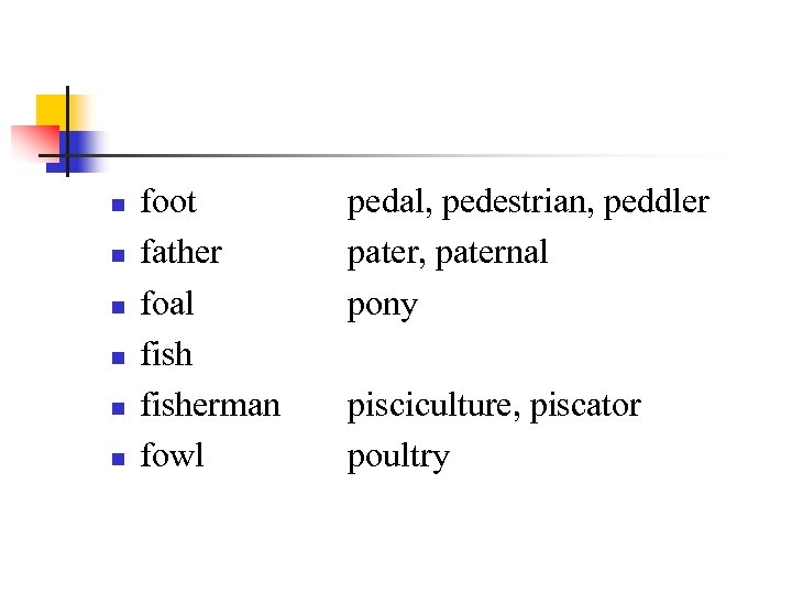 n n n foot father foal fisherman fowl pedal, pedestrian, peddler pater, paternal pony