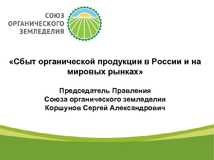  «Сбыт органической продукции в России и на мировых рынках» Председатель Правления Союза органического