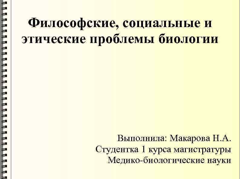 Философские, социальные и этические проблемы биологии Выполнила: Макарова Н. А. Студентка 1 курса магистратуры