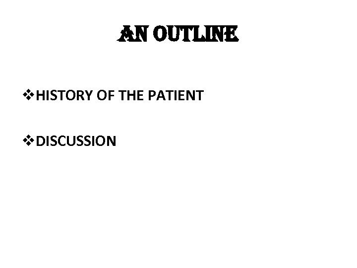 an outline v. HISTORY OF THE PATIENT v. DISCUSSION 